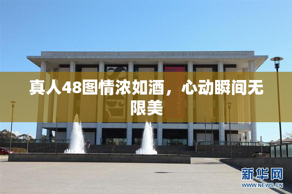 真人48图情浓如酒，心动瞬间无限美