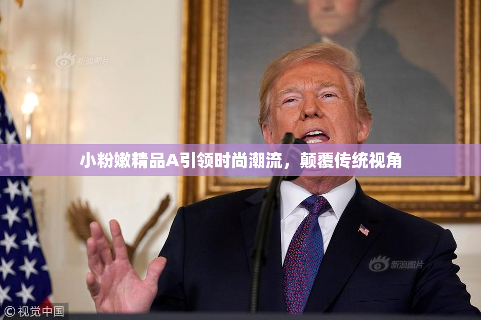 小粉嫩精品A引领时尚潮流，颠覆传统视角