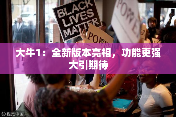 大牛1：全新版本亮相，功能更强大引期待