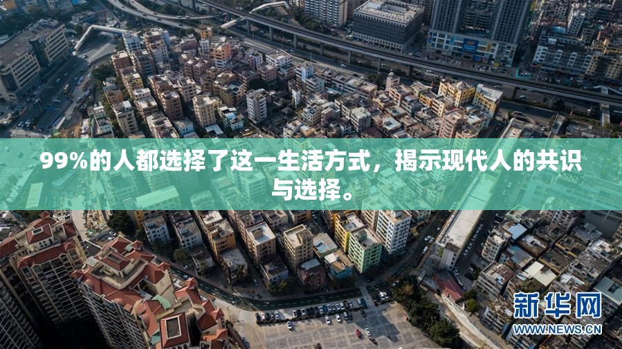 99%的人都选择了这一生活方式，揭示现代人的共识与选择。