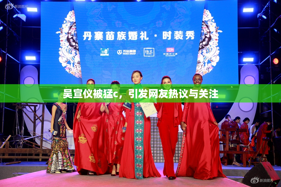 吴宣仪被猛c，引发网友热议与关注