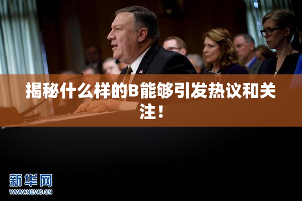 揭秘什么样的B能够引发热议和关注！