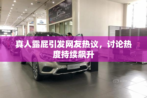真人露屁引发网友热议，讨论热度持续飙升