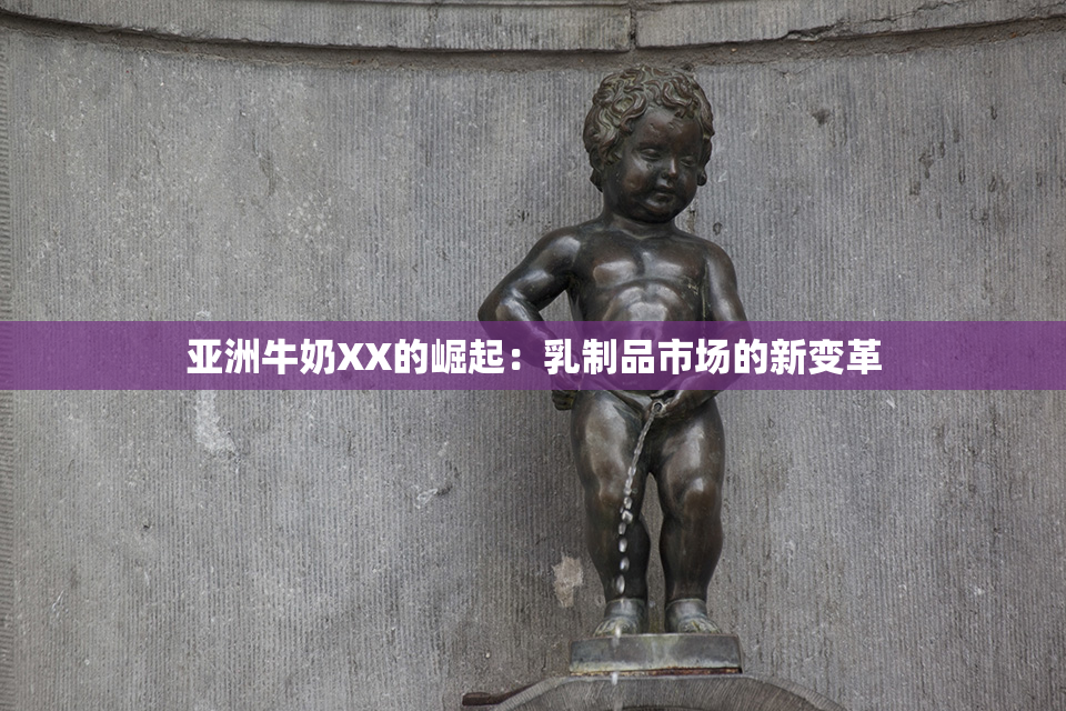 亚洲牛奶XX的崛起：乳制品市场的新变革