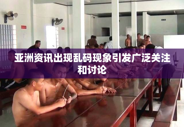亚洲资讯出现乱码现象引发广泛关注和讨论
