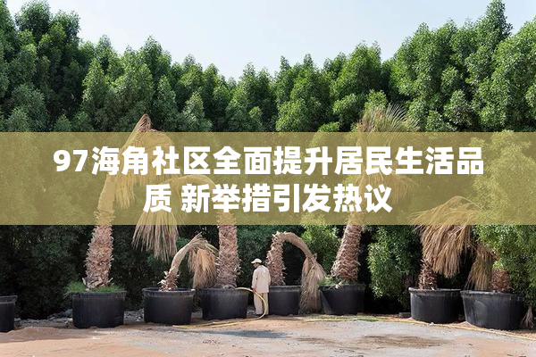 97海角社区全面提升居民生活品质 新举措引发热议