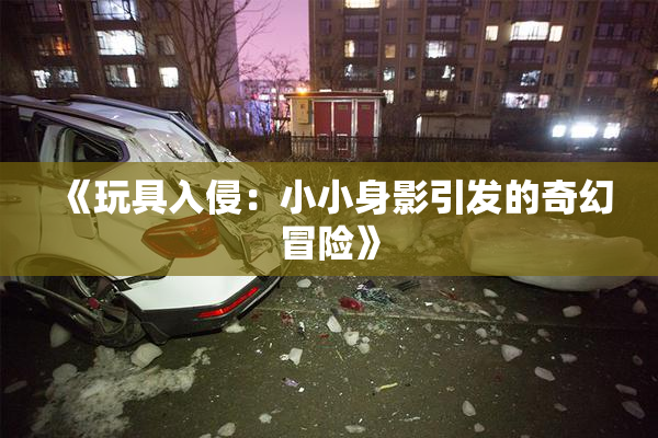 《玩具入侵：小小身影引发的奇幻冒险》