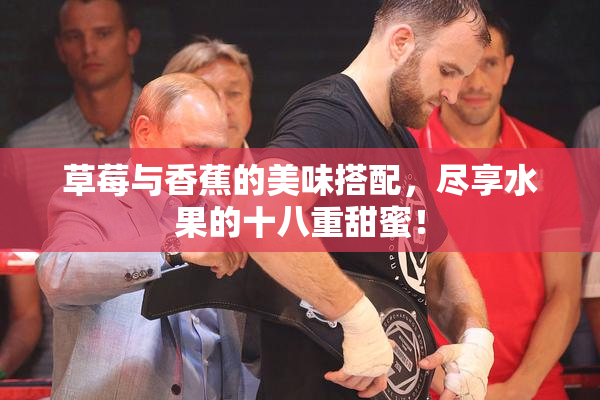 草莓与香蕉的美味搭配，尽享水果的十八重甜蜜！