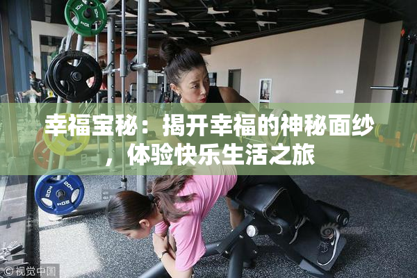 幸福宝秘：揭开幸福的神秘面纱，体验快乐生活之旅