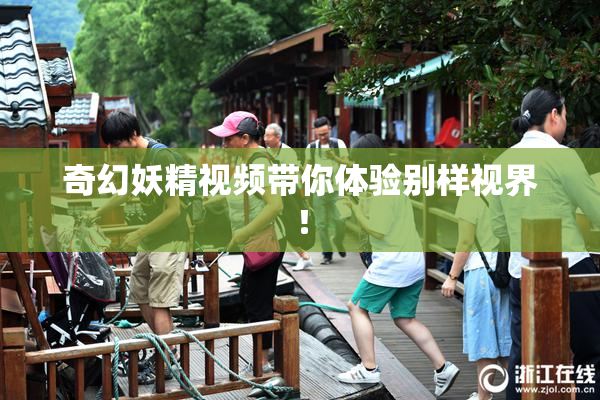 奇幻妖精视频带你体验别样视界！