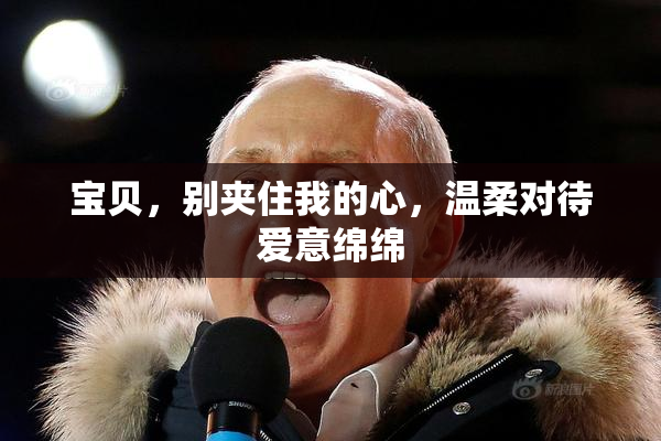 宝贝，别夹住我的心，温柔对待爱意绵绵