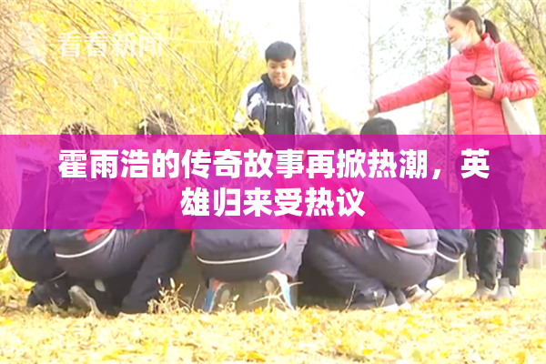 霍雨浩的传奇故事再掀热潮，英雄归来受热议
