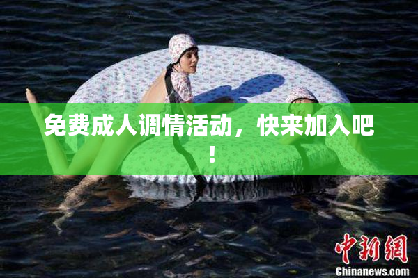 免费成人调情活动，快来加入吧！