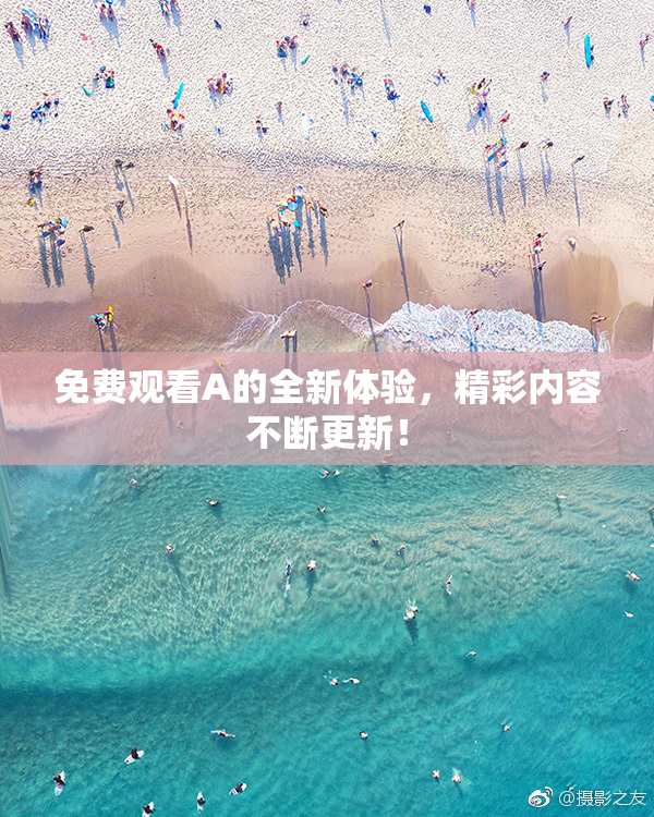 免费观看A的全新体验，精彩内容不断更新！