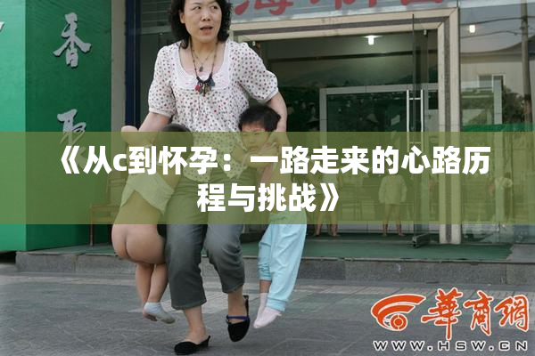 《从c到怀孕：一路走来的心路历程与挑战》