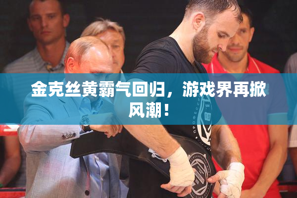 金克丝黄霸气回归，游戏界再掀风潮！