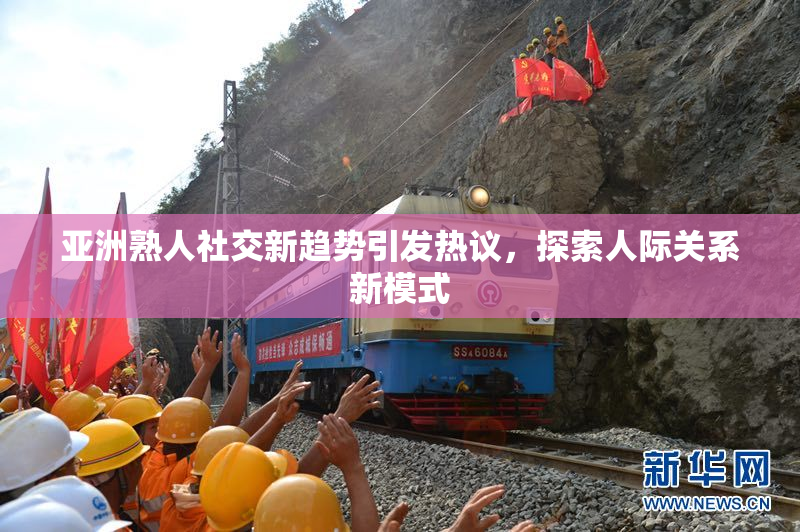 亚洲熟人社交新趋势引发热议，探索人际关系新模式