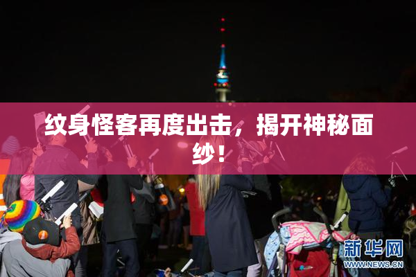 纹身怪客再度出击，揭开神秘面纱！