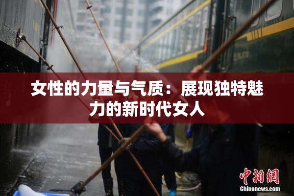女性的力量与气质：展现独特魅力的新时代女人