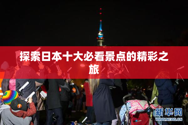 探索日本十大必看景点的精彩之旅
