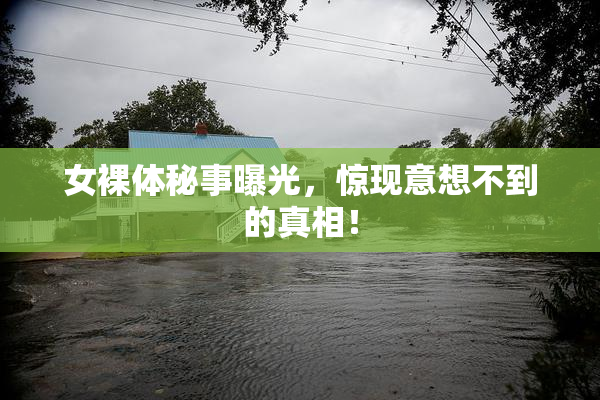 女裸体秘事曝光，惊现意想不到的真相！