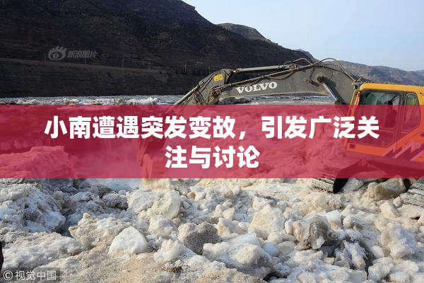 小南遭遇突发变故，引发广泛关注与讨论