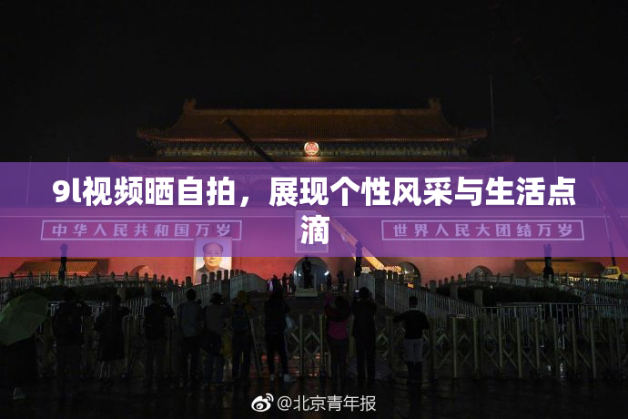 9l视频晒自拍，展现个性风采与生活点滴