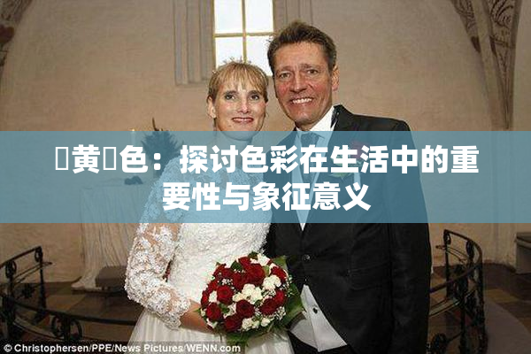 ✿黄✿色：探讨色彩在生活中的重要性与象征意义