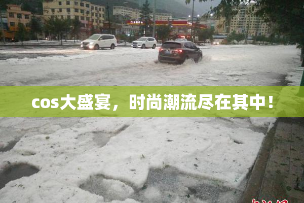 cos大盛宴，时尚潮流尽在其中！
