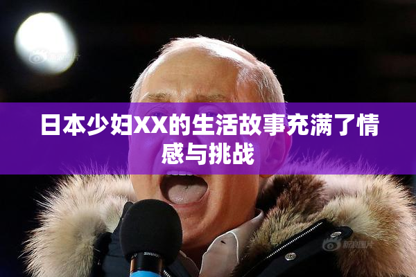 日本少妇XX的生活故事充满了情感与挑战