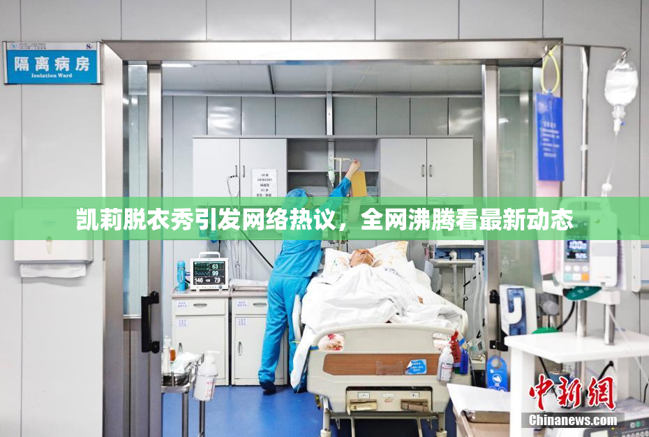 凯莉脱衣秀引发网络热议，全网沸腾看最新动态