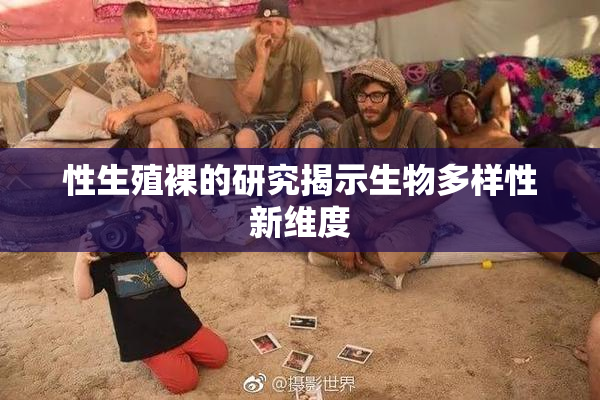 性生殖裸的研究揭示生物多样性新维度