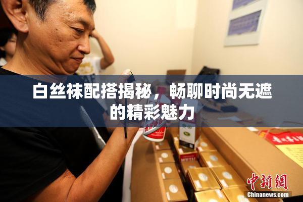 白丝袜配搭揭秘，畅聊时尚无遮的精彩魅力