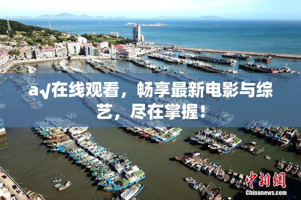 a√在线观看，畅享最新电影与综艺，尽在掌握！