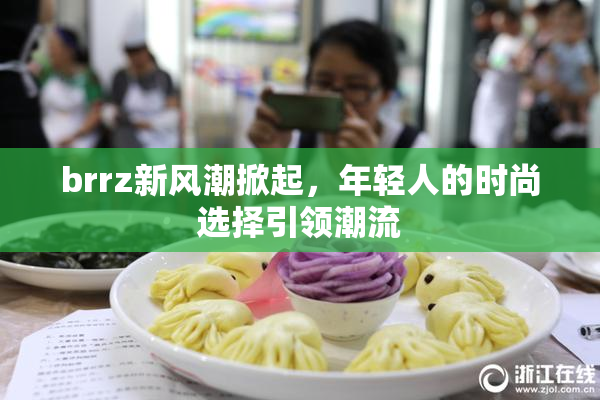brrz新风潮掀起，年轻人的时尚选择引领潮流