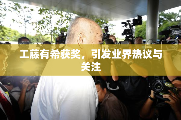 工藤有希获奖，引发业界热议与关注
