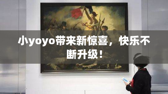 小yoyo带来新惊喜，快乐不断升级！