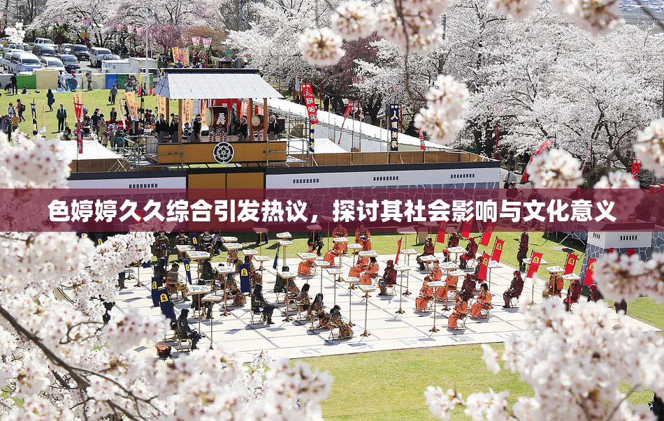 色婷婷久久综合引发热议，探讨其社会影响与文化意义
