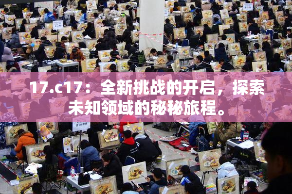 17.c17：全新挑战的开启，探索未知领域的秘秘旅程。