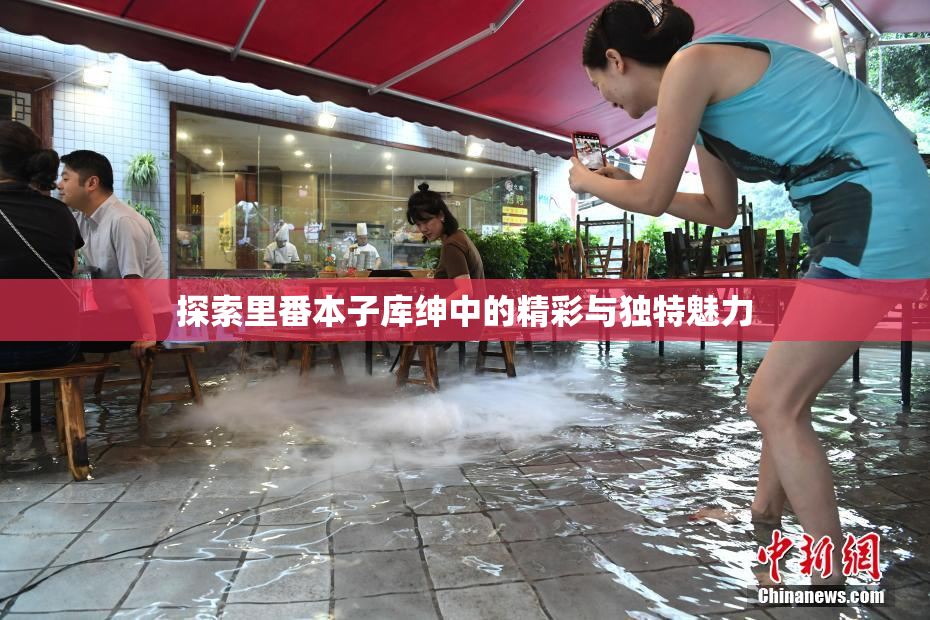探索里番本子库绅中的精彩与独特魅力