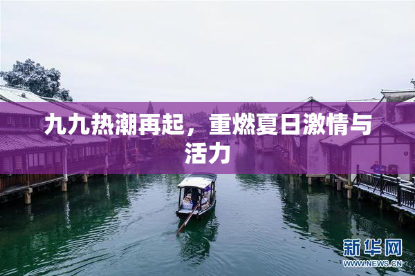 九九热潮再起，重燃夏日激情与活力