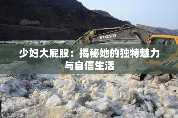少妇大屁股：揭秘她的独特魅力与自信生活