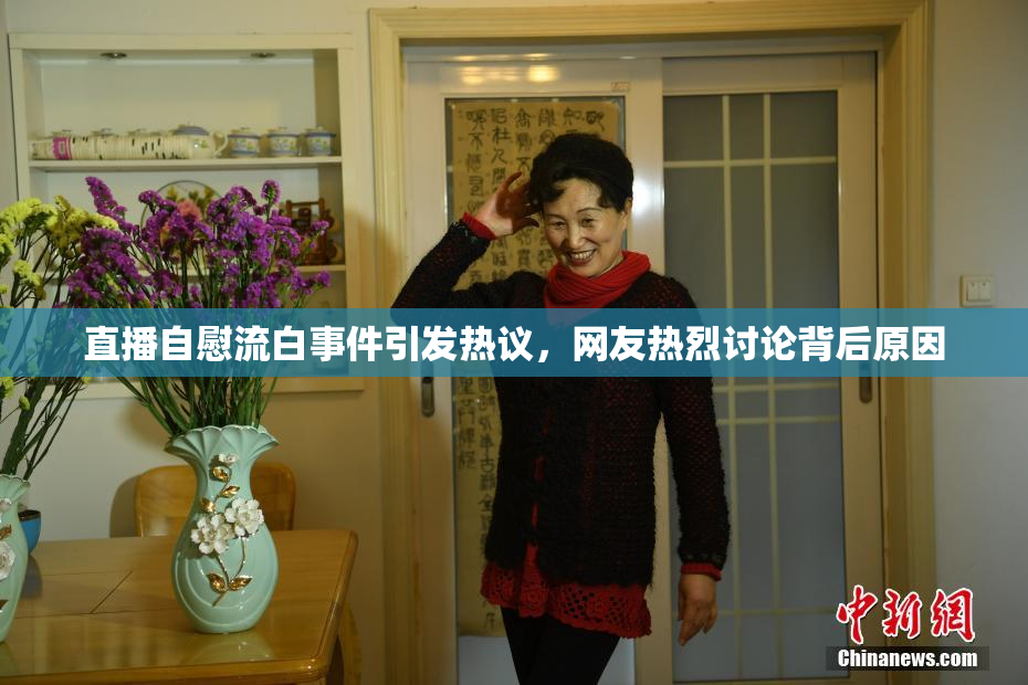 直播自慰流白事件引发热议，网友热烈讨论背后原因