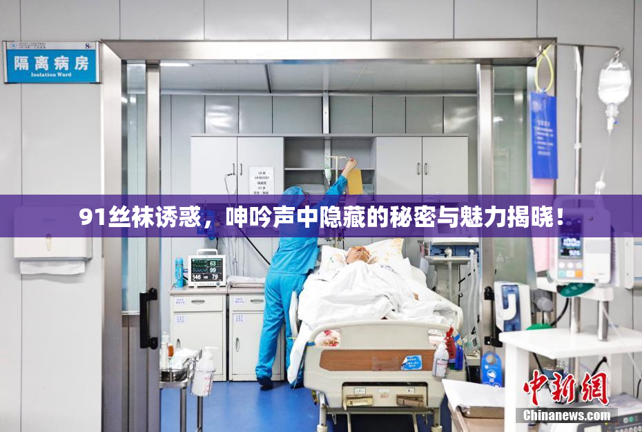 91丝袜诱惑，呻吟声中隐藏的秘密与魅力揭晓！