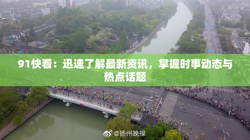 91快看：迅速了解最新资讯，掌握时事动态与热点话题