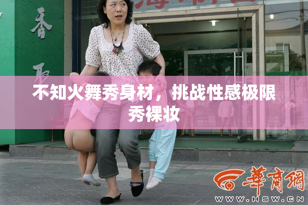 不知火舞秀身材，挑战性感极限秀裸妆