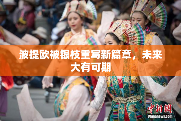波提欧被银枝重写新篇章，未来大有可期