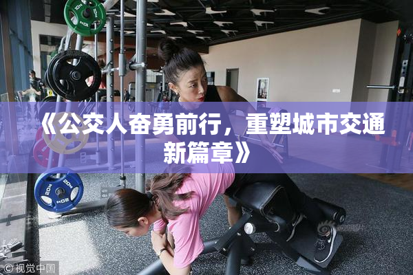《公交人奋勇前行，重塑城市交通新篇章》