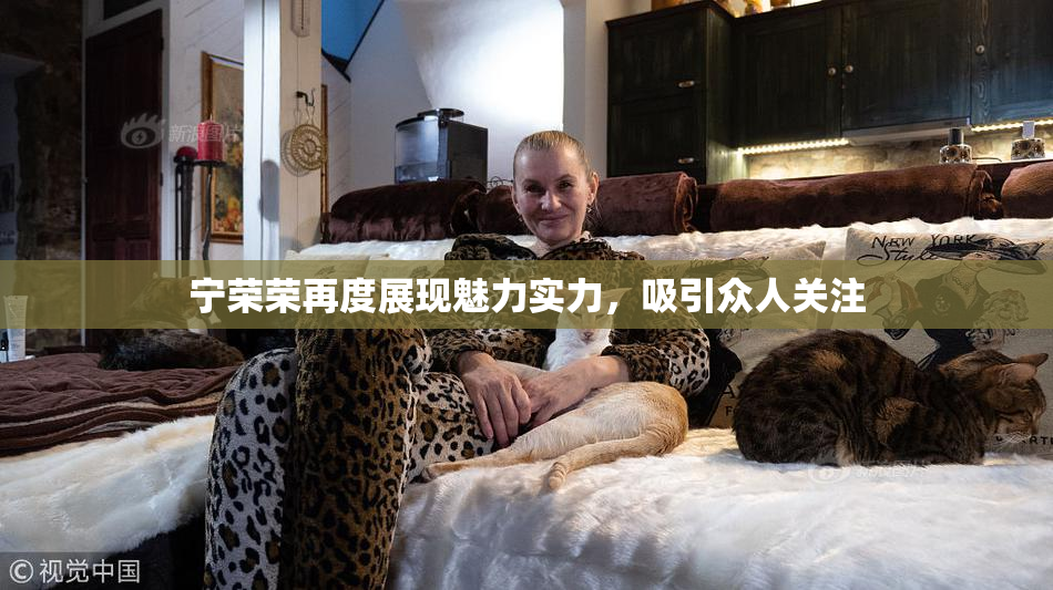 宁荣荣再度展现魅力实力，吸引众人关注