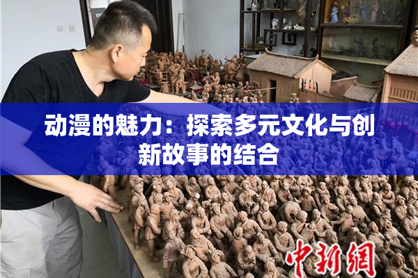 动漫的魅力：探索多元文化与创新故事的结合